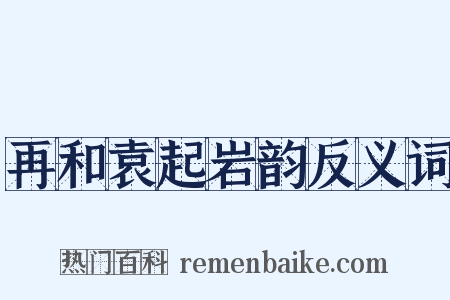 再和袁起岩韵反义词是什么意思的图片